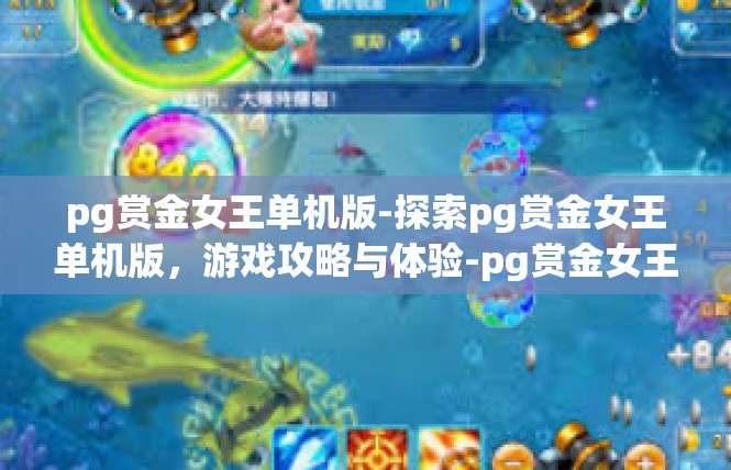 pg赏金女王单机版-探索pg赏金女王单机版，游戏攻略与体验-pg赏金女王单机版