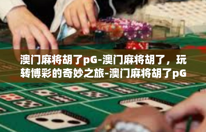 澳门麻将胡了pG-澳门麻将胡了，玩转博彩的奇妙之旅-澳门麻将胡了pG
