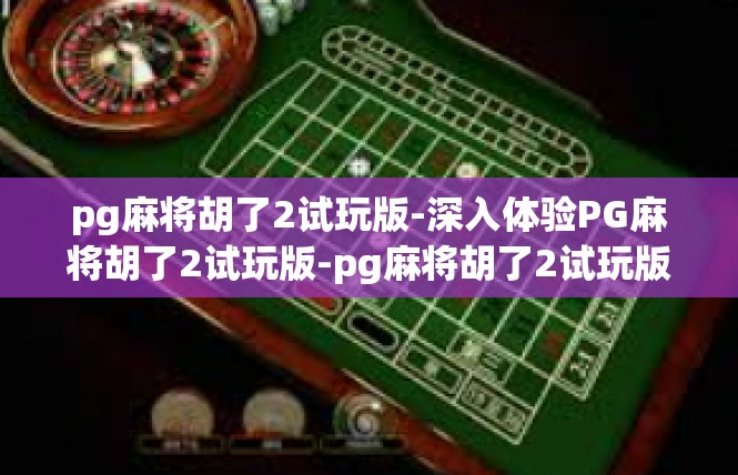 pg麻将胡了2试玩版-深入体验PG麻将胡了2试玩版-pg麻将胡了2试玩版