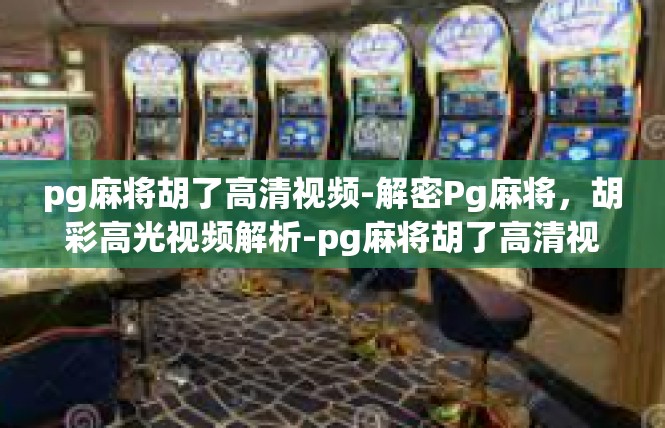 pg麻将胡了高清视频-解密Pg麻将，胡彩高光视频解析-pg麻将胡了高清视频