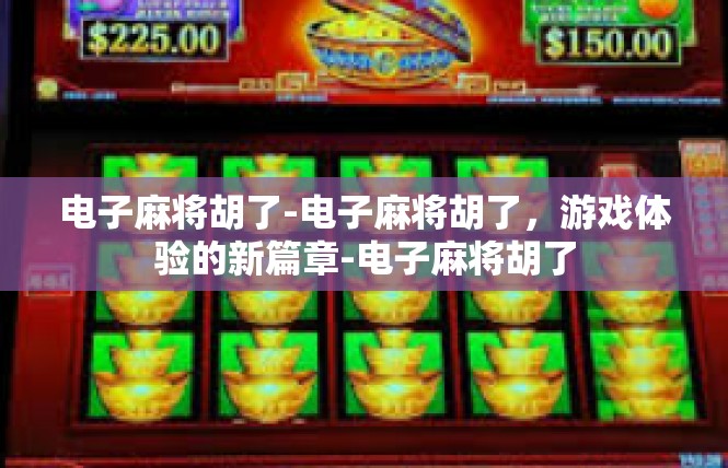 电子麻将胡了-电子麻将胡了，游戏体验的新篇章-电子麻将胡了