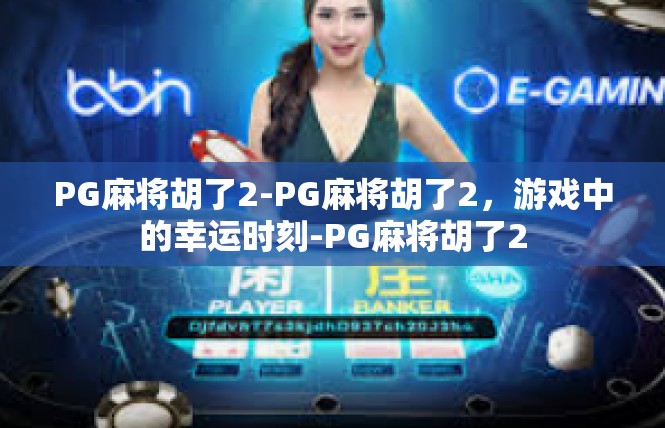 PG麻将胡了2-PG麻将胡了2，游戏中的幸运时刻-PG麻将胡了2