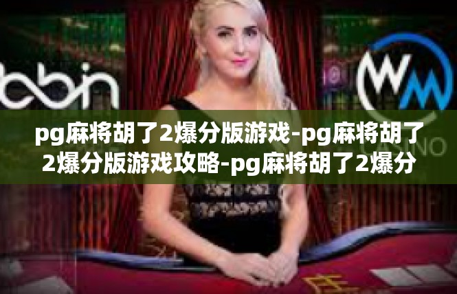 pg麻将胡了2爆分版游戏-pg麻将胡了2爆分版游戏攻略-pg麻将胡了2爆分版游戏