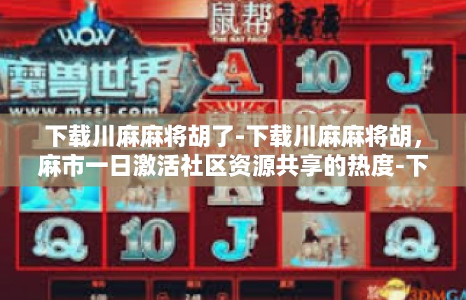 下载川麻麻将胡了-下载川麻麻将胡，麻市一日激活社区资源共享的热度-下载川麻麻将胡了