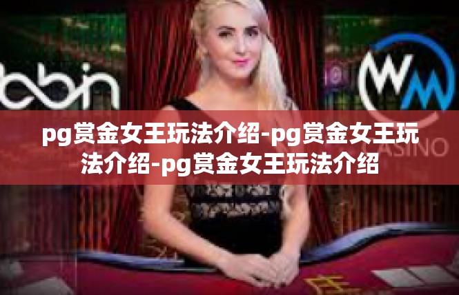 pg赏金女王玩法介绍-pg赏金女王玩法介绍-pg赏金女王玩法介绍