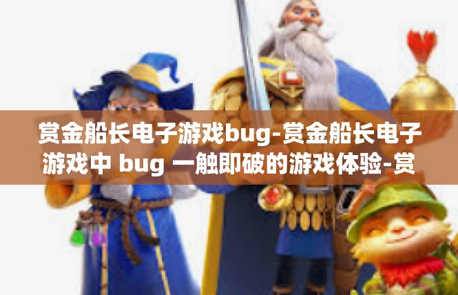 赏金船长电子游戏bug-赏金船长电子游戏中 bug 一触即破的游戏体验-赏金船长电子游戏bug