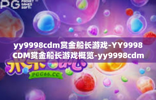 yy9998cdm赏金船长游戏-YY9998CDM赏金船长游戏概览-yy9998cdm赏金船长游戏
