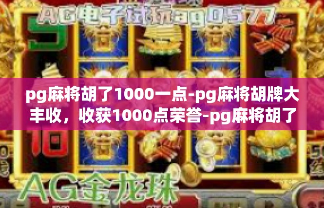 pg麻将胡了1000一点-pg麻将胡牌大丰收，收获1000点荣誉-pg麻将胡了1000一点