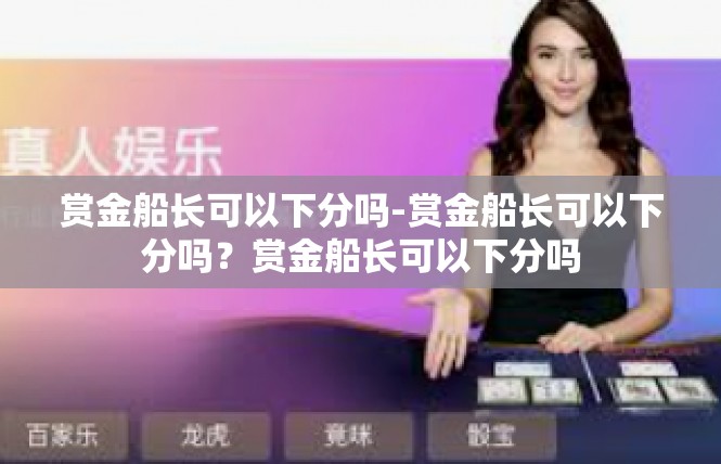 赏金船长可以下分吗-赏金船长可以下分吗？赏金船长可以下分吗