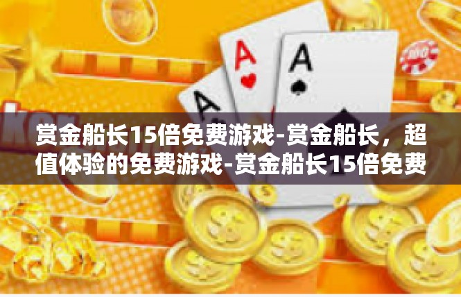 赏金船长15倍免费游戏-赏金船长，超值体验的免费游戏-赏金船长15倍免费游戏