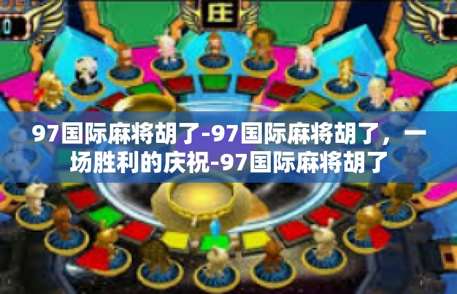 97国际麻将胡了-97国际麻将胡了，一场胜利的庆祝-97国际麻将胡了