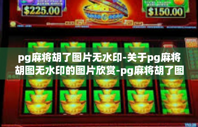 pg麻将胡了图片无水印-关于pg麻将胡图无水印的图片欣赏-pg麻将胡了图片无水印