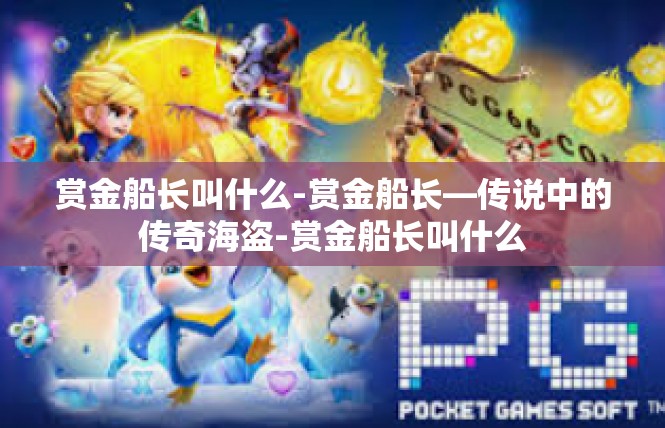 赏金船长叫什么-赏金船长—传说中的传奇海盗-赏金船长叫什么