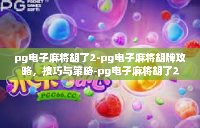 pg电子麻将胡了2-pg电子麻将胡牌攻略，技巧与策略-pg电子麻将胡了2