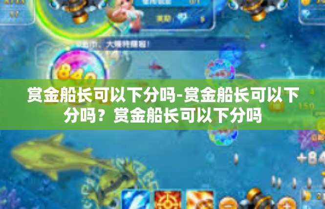 赏金船长可以下分吗-赏金船长可以下分吗？赏金船长可以下分吗