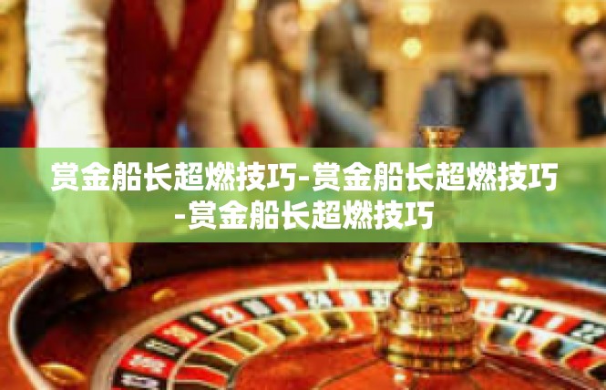 赏金船长超燃技巧-赏金船长超燃技巧-赏金船长超燃技巧