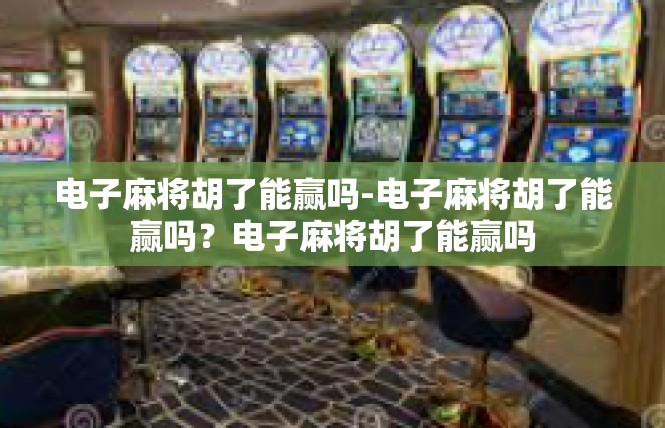电子麻将胡了能赢吗-电子麻将胡了能赢吗？电子麻将胡了能赢吗