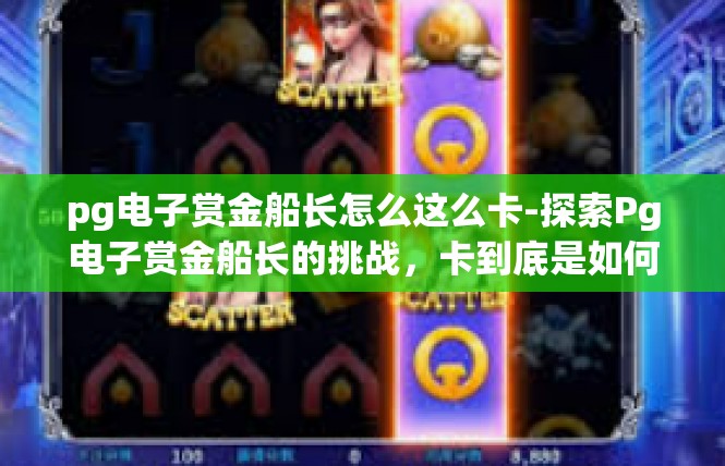 pg电子赏金船长怎么这么卡-探索Pg电子赏金船长的挑战，卡到底是如何一发生的？pg电子赏金船长怎么这么卡