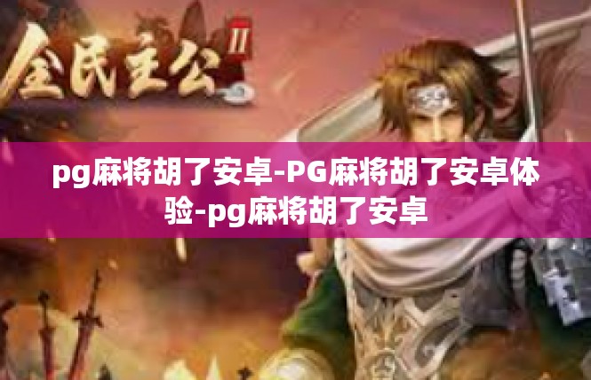 pg麻将胡了安卓-PG麻将胡了安卓体验-pg麻将胡了安卓