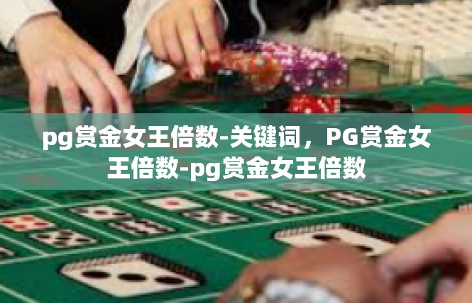 pg赏金女王倍数-关键词，PG赏金女王倍数-pg赏金女王倍数