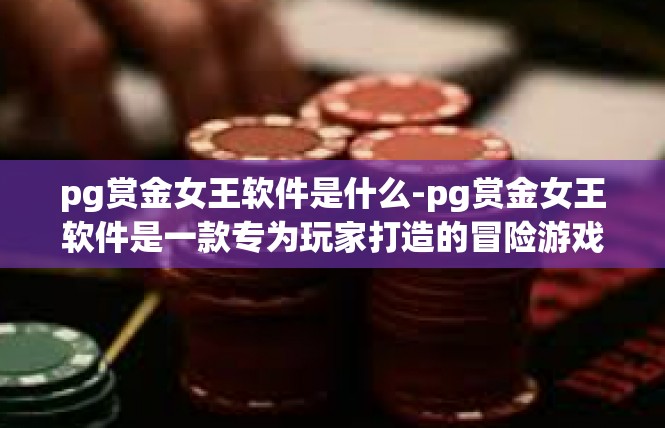 pg赏金女王软件是什么-pg赏金女王软件是一款专为玩家打造的冒险游戏辅助软件。它是一款集角色扮演、策略游戏、社交互动于一体的游戏工具，旨在帮助玩家更好地享受游戏体验。pg赏金女王软件是什么