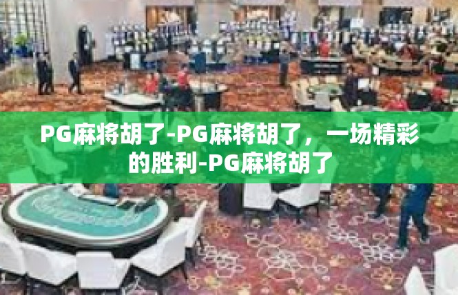 PG麻将胡了-PG麻将胡了，一场精彩的胜利-PG麻将胡了