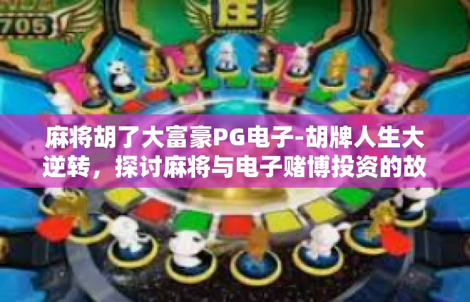 麻将胡了大富豪PG电子-胡牌人生大逆转，探讨麻将与电子赌博投资的故事-麻将胡了大富豪PG电子