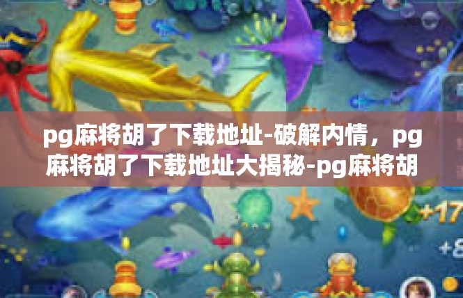 pg麻将胡了下载地址-破解内情，pg麻将胡了下载地址大揭秘-pg麻将胡了下载地址