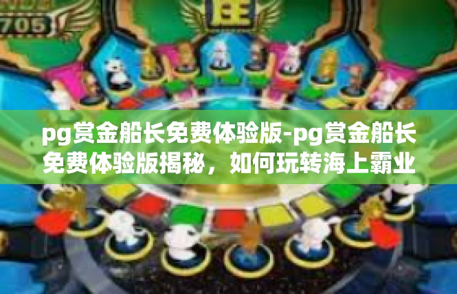pg赏金船长免费体验版-pg赏金船长免费体验版揭秘，如何玩转海上霸业-pg赏金船长免费体验版