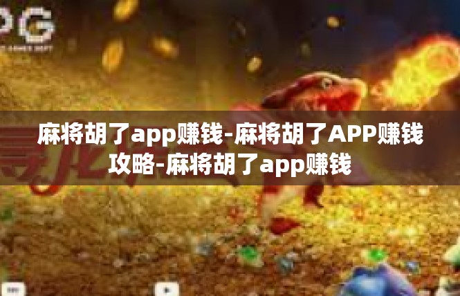 麻将胡了app赚钱-麻将胡了APP赚钱攻略-麻将胡了app赚钱