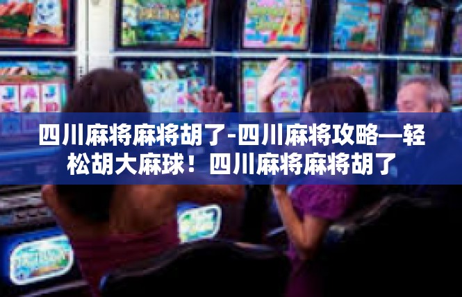 四川麻将麻将胡了-四川麻将攻略—轻松胡大麻球！四川麻将麻将胡了