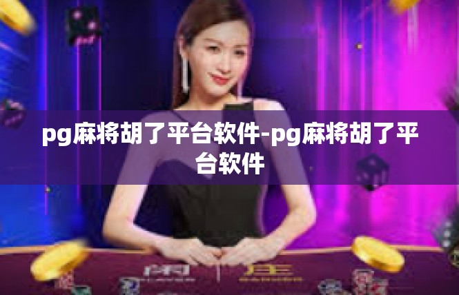 pg麻将胡了平台软件-pg麻将胡了平台软件