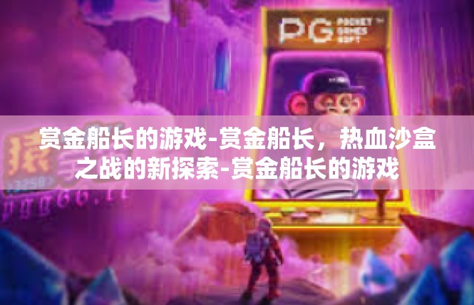 赏金船长的游戏-赏金船长，热血沙盒之战的新探索-赏金船长的游戏