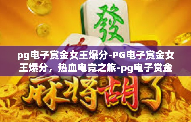 pg电子赏金女王爆分-PG电子赏金女王爆分，热血电竞之旅-pg电子赏金女王爆分