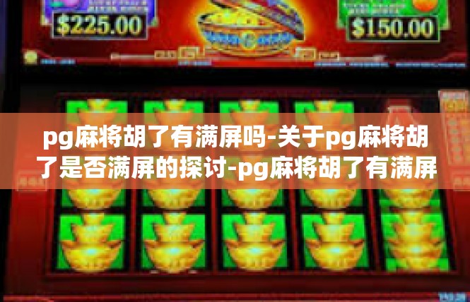 pg麻将胡了有满屏吗-关于pg麻将胡了是否满屏的探讨-pg麻将胡了有满屏吗