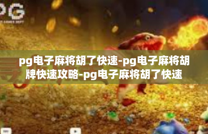 pg电子麻将胡了快速-pg电子麻将胡牌快速攻略-pg电子麻将胡了快速