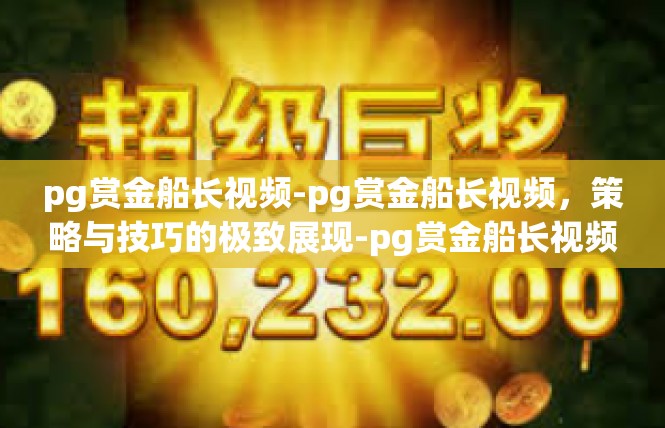 pg赏金船长视频-pg赏金船长视频，策略与技巧的极致展现-pg赏金船长视频