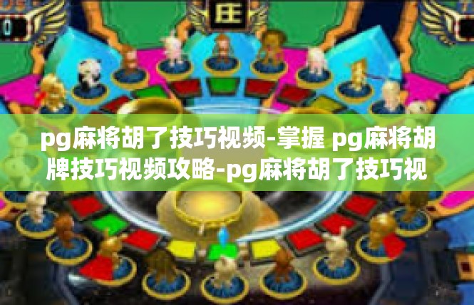 pg麻将胡了技巧视频-掌握 pg麻将胡牌技巧视频攻略-pg麻将胡了技巧视频