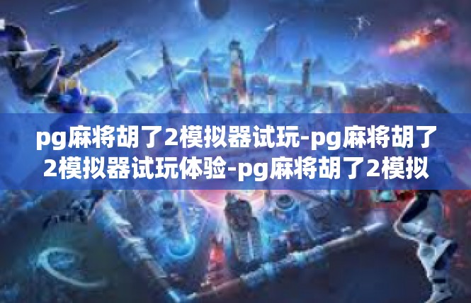 pg麻将胡了2模拟器试玩-pg麻将胡了2模拟器试玩体验-pg麻将胡了2模拟器试玩
