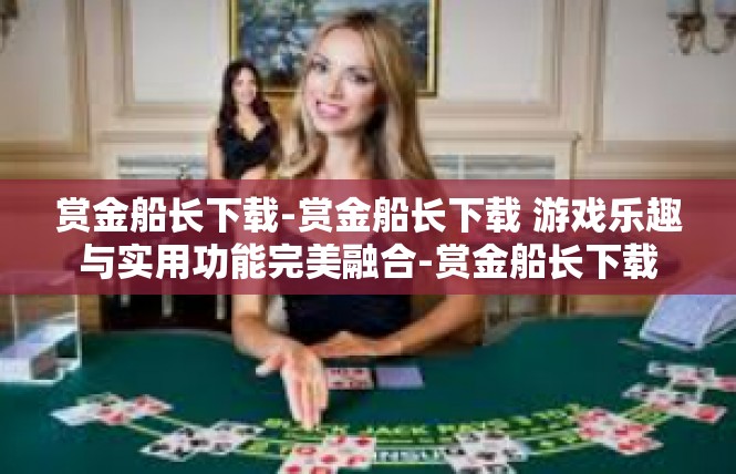 赏金船长下载-赏金船长下载 游戏乐趣与实用功能完美融合-赏金船长下载