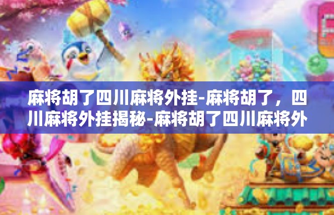 麻将胡了四川麻将外挂-麻将胡了，四川麻将外挂揭秘-麻将胡了四川麻将外挂