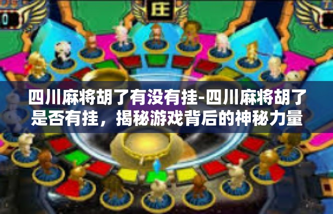四川麻将胡了有没有挂-四川麻将胡了是否有挂，揭秘游戏背后的神秘力量-四川麻将胡了有没有挂