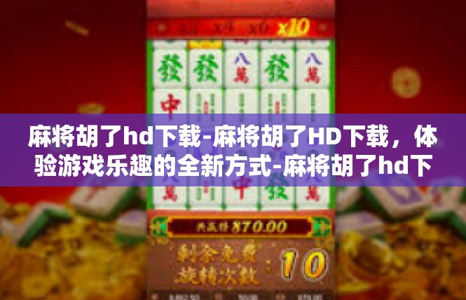 麻将胡了hd下载-麻将胡了HD下载，体验游戏乐趣的全新方式-麻将胡了hd下载