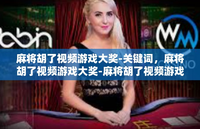 麻将胡了视频游戏大奖-关键词，麻将胡了视频游戏大奖-麻将胡了视频游戏大奖