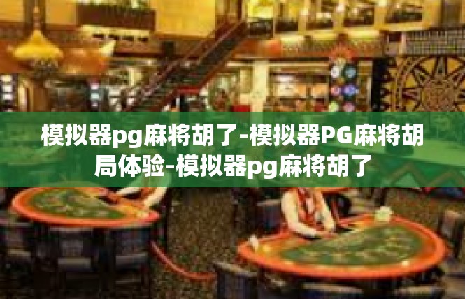 模拟器pg麻将胡了-模拟器PG麻将胡局体验-模拟器pg麻将胡了