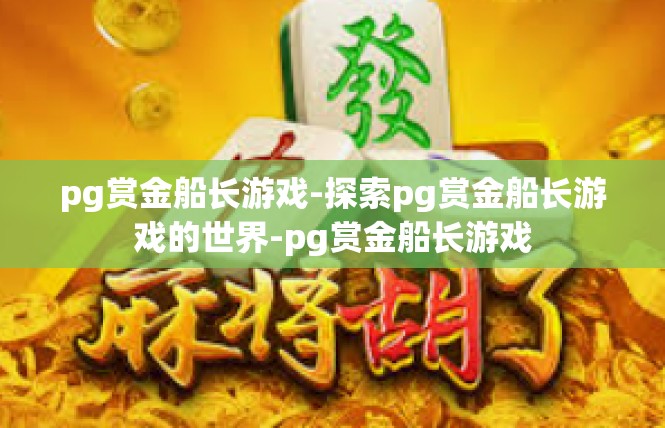 pg赏金船长游戏-探索pg赏金船长游戏的世界-pg赏金船长游戏