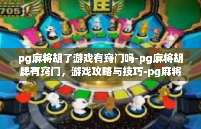 pg麻将胡了游戏有窍门吗-pg麻将胡牌有窍门，游戏攻略与技巧-pg麻将胡了游戏有窍门吗
