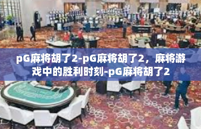 pG麻将胡了2-pG麻将胡了2，麻将游戏中的胜利时刻-pG麻将胡了2