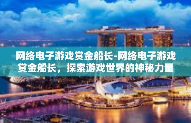 网络电子游戏赏金船长-网络电子游戏赏金船长，探索游戏世界的神秘力量-网络电子游戏赏金船长