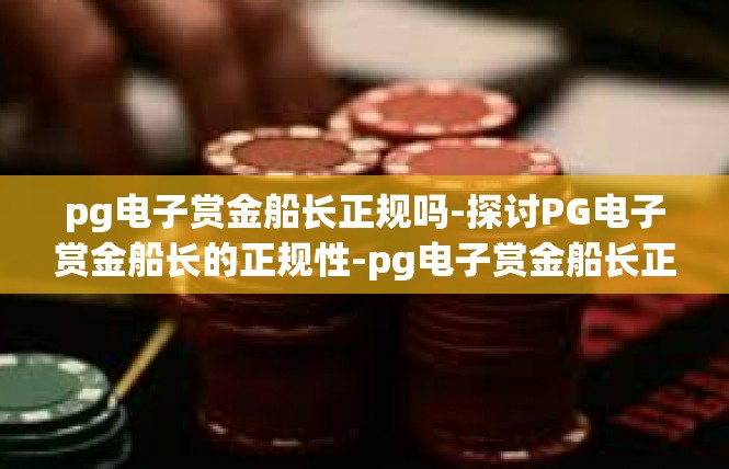 pg电子赏金船长正规吗-探讨PG电子赏金船长的正规性-pg电子赏金船长正规吗